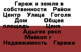 Гараж и земля в собственности › Район ­ Центр › Улица ­ Гоголя › Дом ­ 26 › Общая площадь ­ 44 › Цена ­ 800 000 - Адыгея респ., Майкоп г. Недвижимость » Гаражи   